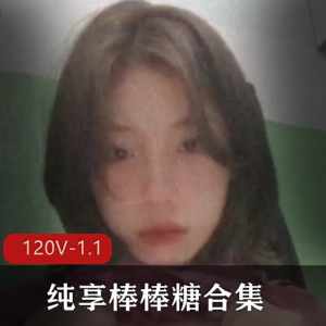 纯享棒棒糖合集下一-御姐-L莉等245部各路学生人Q[120V-1.1G]